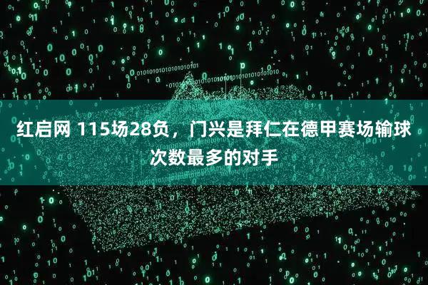 红启网 115场28负，门兴是拜仁在德甲赛场输球次数最多的对手