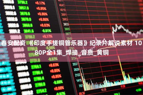 春安配资 《印度手搓铜管乐器》纪录片解说素材 1080P全1集_焊接_音质_黄铜