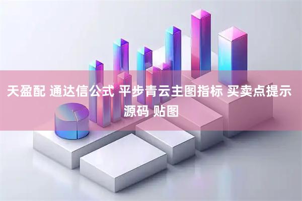 天盈配 通达信公式 平步青云主图指标 买卖点提示 源码 贴图