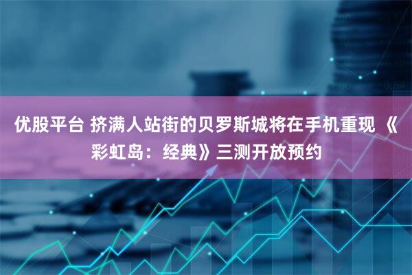 优股平台 挤满人站街的贝罗斯城将在手机重现 《彩虹岛：经典》三测开放预约