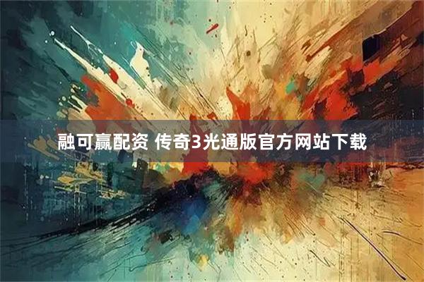 融可赢配资 传奇3光通版官方网站下载